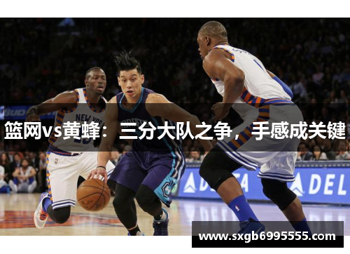 篮网vs黄蜂：三分大队之争，手感成关键